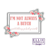 "I'm not always a bitch" 3in Sticker