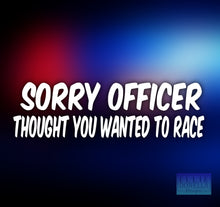 Load image into Gallery viewer, "SORRY OFFICER THOUGHT YOU WANTED TO RACE" Vinyl Car Decal
