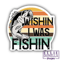 Wishin I Was Fishin' 3" Waterproof/UV resistant Sticker
