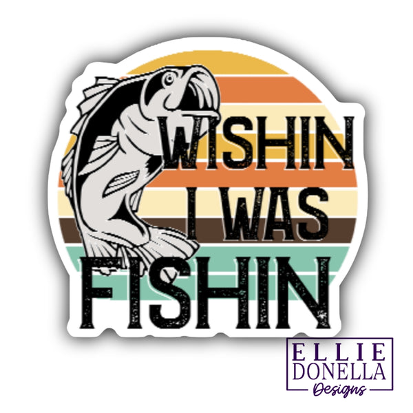 Wishin I Was Fishin' 3" Waterproof/UV resistant Sticker