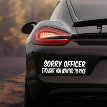 Load image into Gallery viewer, "SORRY OFFICER THOUGHT YOU WANTED TO RACE" Vinyl Car Decal
