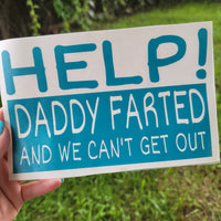 "Help Daddy Farted and we can't get out" Perminant Vinyl Decal